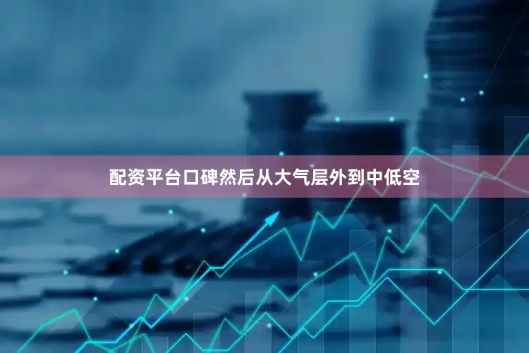 配资平台口碑然后从大气层外到中低空