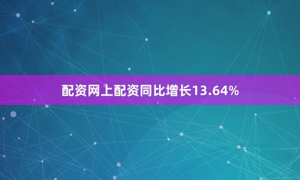 配资网上配资同比增长13.64%