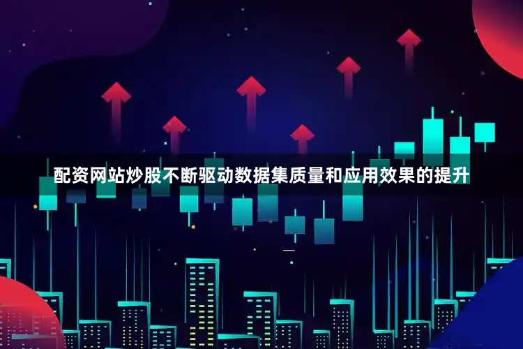 配资网站炒股不断驱动数据集质量和应用效果的提升