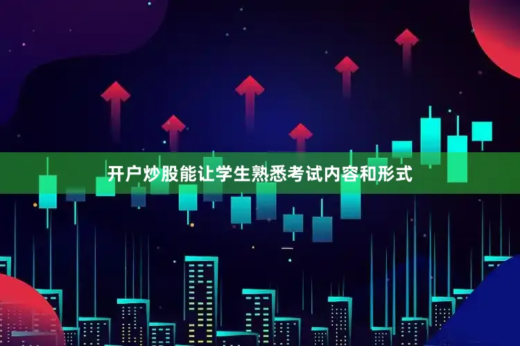 开户炒股能让学生熟悉考试内容和形式