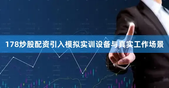 178炒股配资引入模拟实训设备与真实工作场景