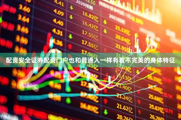 配资安全证券配资门户也和普通人一样有着不完美的身体特征